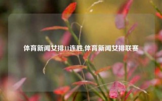 体育新闻女排11连胜,体育新闻女排联赛