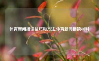 体育新闻播读技巧和方法,体育新闻播读材料