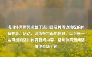 洛川体育新闻涵盖了洛川县及其周边地区的体育赛事、活动、训练等方面的信息。以下是一些可能的洛川体育新闻内容，洛川体育新闻洛川体育场于适