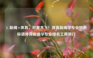 1. 新闻+体育，双翼齐飞！体育新闻学专业特色标语体育新闻学专业排名工商银行