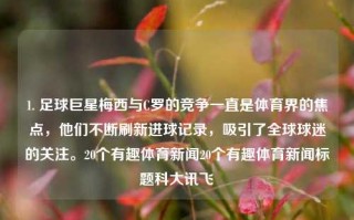 1. 足球巨星梅西与C罗的竞争一直是体育界的焦点，他们不断刷新进球记录，吸引了全球球迷的关注。20个有趣体育新闻20个有趣体育新闻标题科大讯飞