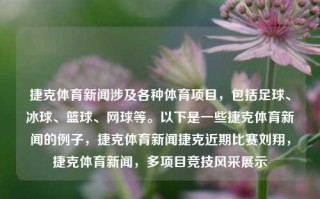 捷克体育新闻涉及各种体育项目，包括足球、冰球、篮球、网球等。以下是一些捷克体育新闻的例子，捷克体育新闻捷克近期比赛刘翔，捷克体育新闻，多项目竞技风采展示，捷克多项目体育新闻，竞技风采与赛事聚焦