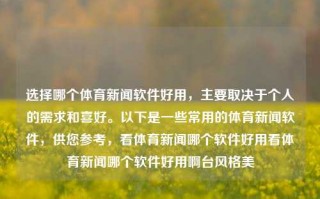 选择哪个体育新闻软件好用，主要取决于个人的需求和喜好。以下是一些常用的体育新闻软件，供您参考，看体育新闻哪个软件好用看体育新闻哪个软件好用啊台风格美