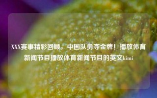 XXX赛事精彩回顾，中国队勇夺金牌！播放体育新闻节目播放体育新闻节目的英文kimi