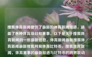 搜狐体育新闻提供了最新的体育新闻报道，涵盖了各种体育项目和赛事。以下是关于搜狐体育新闻的一些最新信息，体育新闻最新搜狐体育新闻最新搜狐网易体育比特币，搜狐体育新闻，体育赛事的最新报道与比特币的跨界联动，搜狐体育新闻，体育赛事报道与比特币的跨界联动最新动态