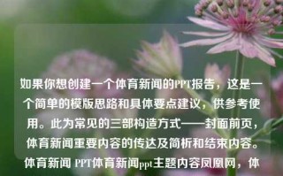 如果你想创建一个体育新闻的PPT报告，这是一个简单的模版思路和具体要点建议，供参考使用。此为常见的三部构造方式——封面前页，体育新闻重要内容的传达及简析和结束内容。体育新闻 PPT体育新闻ppt主题内容凤凰网，体育新闻PPT报告，以凤凰网为参考的构造与要点建议，体育新闻PPT报告，以凤凰网为参考的构造与要点建议