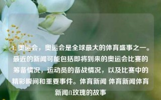 1. 奥运会，奥运会是全球最大的体育盛事之一。最近的新闻可能包括即将到来的奥运会比赛的筹备情况，运动员的备战情况，以及比赛中的精彩瞬间和重要事件。体育新闻 体育新闻体育新闻f1玫瑰的故事