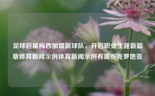 足球巨星梅西加盟新球队，开启职业生涯新篇章体育新闻示例体育新闻示例有哪些克罗地亚