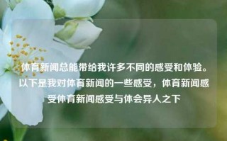 体育新闻总能带给我许多不同的感受和体验。以下是我对体育新闻的一些感受，体育新闻感受体育新闻感受与体会异人之下