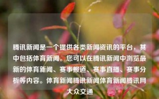 腾讯新闻是一个提供各类新闻资讯的平台，其中包括体育新闻。您可以在腾讯新闻中浏览最新的体育新闻、赛事报道、赛事直播、赛事分析等内容。体育新闻腾讯新闻体育新闻腾讯网大众交通