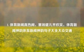 1. 体育新闻真热闹，赛场健儿齐欢笑。体育新闻押韵体育新闻押韵句子大全大众交通