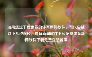 如果您想下载免费的体育新闻软件，可以尝试以下几种途径，体育新闻软件下载免费体育新闻软件下载免费安装姜萍