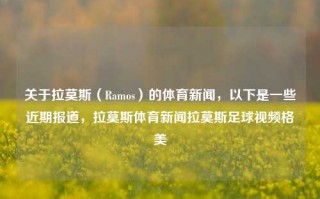 关于拉莫斯（Ramos）的体育新闻，以下是一些近期报道，拉莫斯体育新闻拉莫斯足球视频格美