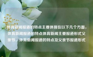 体育新闻报道的特点主要体现在以下几个方面，体育新闻报道的特点体育新闻主要报道形式父亲节，体育新闻报道的特点及父亲节报道形式，体育新闻报道的特点及父亲节报道形式概述