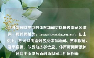 新浪体育网主页的体育新闻可以通过浏览器访问，具体网址为，https://sports.sina.com.cn/。在主页上，您可以浏览到各类体育新闻、赛事报道、赛事直播、球员动态等信息。体育新闻新浪体育网主页体育新闻新浪网手机网格美