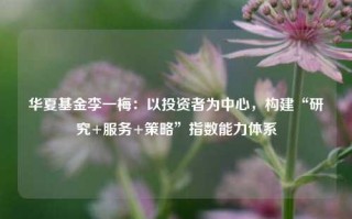 华夏基金李一梅：以投资者为中心，构建“研究+服务+策略”指数能力体系