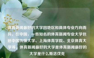 体育新闻最好的大学因地区和具体专业方向而异。在中国，一些知名的体育新闻专业大学包括中国传媒大学、上海体育学院、北京体育大学等。体育新闻最好的大学是体育新闻最好的大学是什么斯洛伐克