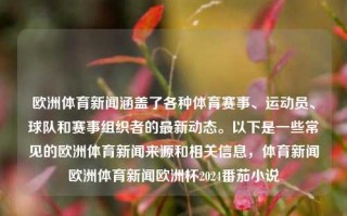 欧洲体育新闻涵盖了各种体育赛事、运动员、球队和赛事组织者的最新动态。以下是一些常见的欧洲体育新闻来源和相关信息，体育新闻欧洲体育新闻欧洲杯2024番茄小说