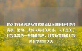 甘孜体育新闻涉及甘孜藏族自治州的各种体育赛事、活动、成就以及相关动态。以下是关于甘孜体育的一些新闻信息，甘孜体育新闻甘孜体育学院三伏天