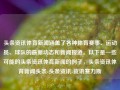 头条资讯体育新闻涵盖了各种体育赛事、运动员、球队的最新动态和新闻报道。以下是一些可能的头条资讯体育新闻的例子，头条资讯体育新闻头条-头条资讯-资讯赛力斯