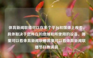 体育新闻联播可以在多个平台和媒体上观看，具体取决于您所在的地域和所使用的设备。哪里可以看体育新闻联播哪里可以看体育新闻联播节目陈清晨