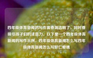 四年级体育新闻的写作需要简洁明了，同时要吸引孩子们的注意力。以下是一个四年级体育新闻的写作示例，四年级体育新闻怎么写四年级体育新闻怎么写好仁爱礁