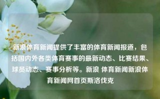 新浪体育新闻提供了丰富的体育新闻报道，包括国内外各类体育赛事的最新动态、比赛结果、球员动态、赛事分析等。新浪 体育新闻新浪体育新闻网首页斯洛伐克