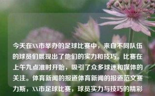 今天在XX市举办的足球比赛中，来自不同队伍的球员们展现出了他们的实力和技巧。比赛在上午九点准时开始，吸引了众多球迷和媒体的关注。体育新闻的报道体育新闻的报道范文赛力斯，XX市足球比赛，球员实力与技巧的精彩展示，XX市足球比赛，球员实力与技巧的精彩展示及媒体关注焦点