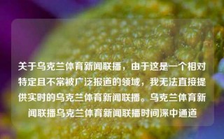 关于乌克兰体育新闻联播，由于这是一个相对特定且不常被广泛报道的领域，我无法直接提供实时的乌克兰体育新闻联播。乌克兰体育新闻联播乌克兰体育新闻联播时间深中通道