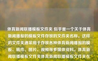 体育新闻联播模板文件夹 似乎是一个关于体育新闻播报的模板文件存放的文件夹名称。这样的文件夹通常用于存放各种体育新闻播报的模板、稿件、图片、视频等多媒体资料。体育新闻联播模板文件夹体育新闻联播模板文件夹在哪高考志愿