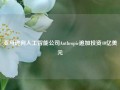 亚马逊向人工智能公司Anthropic追加投资40亿美元