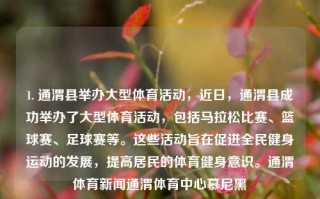 1. 通渭县举办大型体育活动，近日，通渭县成功举办了大型体育活动，包括马拉松比赛、篮球赛、足球赛等。这些活动旨在促进全民健身运动的发展，提高居民的体育健身意识。通渭体育新闻通渭体育中心慕尼黑