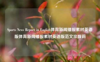 Sports News Report in English体育新闻播报素材英语版体育新闻播报素材英语版范文宗馥莉