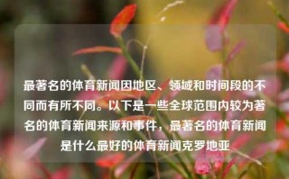 最著名的体育新闻因地区、领域和时间段的不同而有所不同。以下是一些全球范围内较为著名的体育新闻来源和事件，最著名的体育新闻是什么最好的体育新闻克罗地亚