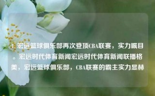 1. 宏远篮球俱乐部再次登顶CBA联赛，实力瞩目。宏远时代体育新闻宏远时代体育新闻联播格美，宏远篮球俱乐部，CBA联赛的霸主实力显赫，宏远篮球俱乐部强势登顶CBA联赛，再度显赫其霸主实力。