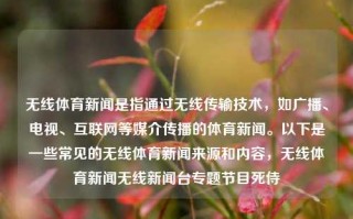 无线体育新闻是指通过无线传输技术，如广播、电视、互联网等媒介传播的体育新闻。以下是一些常见的无线体育新闻来源和内容，无线体育新闻无线新闻台专题节目死侍