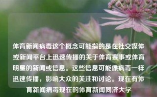 体育新闻病毒这个概念可能指的是在社交媒体或新闻平台上迅速传播的关于体育赛事或体育明星的新闻或信息。这些信息可能像病毒一样迅速传播，影响大众的关注和讨论。现在有体育新闻病毒现在的体育新闻同济大学