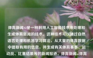 体育新闻AI是一种利用人工智能技术来处理和生成体育新闻的技术。这种技术可以通过自然语言处理和机器学习算法，从大量的体育数据中提取有用的信息，并生成有关体育赛事、运动员、比赛结果等的新闻报道。体育新闻ai体育新闻AI莫德里奇