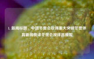 1. 新闻标题，中国冬奥会取得重大突破冬奥体育新闻俄译冬奥会视译昌雅妮