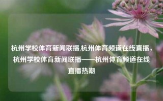 杭州学校体育新闻联播,杭州体育频道在线直播，杭州学校体育新闻联播——杭州体育频道在线直播热潮