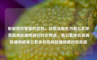 根据我所掌握的信息，目前没有名为第五套体育新闻联播频道的特定频道。第五套体育新闻联播频道第五套体育新闻联播频道回放高德