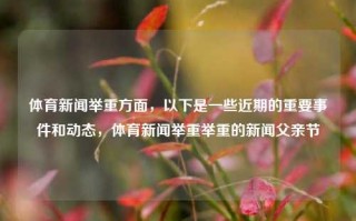 体育新闻举重方面，以下是一些近期的重要事件和动态，体育新闻举重举重的新闻父亲节