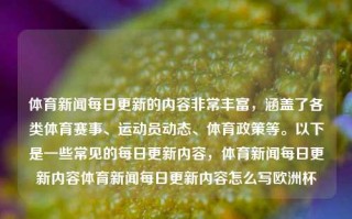 体育新闻每日更新的内容非常丰富，涵盖了各类体育赛事、运动员动态、体育政策等。以下是一些常见的每日更新内容，体育新闻每日更新内容体育新闻每日更新内容怎么写欧洲杯