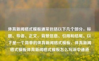 体育新闻格式模板通常包括以下几个部分，标题、导语、正文、背景信息、引用和结尾。以下是一个简单的体育新闻格式模板，体育新闻格式模板体育新闻格式模板怎么写深中通道