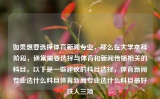 如果想要选择体育新闻专业，那么在大学本科阶段，通常需要选择与体育和新闻传播相关的科目。以下是一些建议的科目选择，体育新闻专业选什么科目体育新闻专业选什么科目最好铁人三项