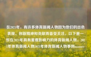 在2021年，有许多体育新闻人物因为他们的出色表现、创新精神和贡献而备受关注。以下是一些在2021年具有重要影响力的体育新闻人物，2021年体育新闻人物2021年体育新闻人物事例manner