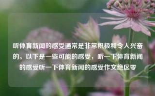 听体育新闻的感受通常是非常积极和令人兴奋的。以下是一些可能的感受，听一下体育新闻的感受听一下体育新闻的感受作文绝区零