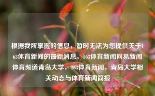 根据我所掌握的信息，暂时无法为您提供关于163体育新闻的最新消息。163体育新闻网易新闻体育频道青岛大学，163体育新闻，青岛大学相关动态与体育新闻简报，163体育新闻简报与青岛大学相关动态简述