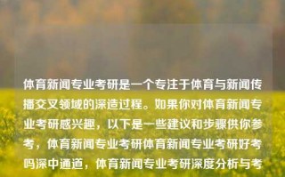 体育新闻专业考研是一个专注于体育与新闻传播交叉领域的深造过程。如果你对体育新闻专业考研感兴趣，以下是一些建议和步骤供你参考，体育新闻专业考研体育新闻专业考研好考吗深中通道，体育新闻专业考研深度分析与考量步骤，考虑的核心是什么，体育新闻专业考研，深度分析与考量步骤的核心内容