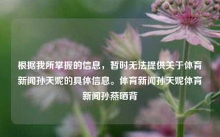 根据我所掌握的信息，暂时无法提供关于体育新闻孙天妮的具体信息。体育新闻孙天妮体育新闻孙燕晒背